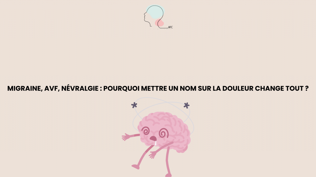 Migraine, AVF, Névralgie : Pourquoi mettre un nom sur la douleur change tout ?