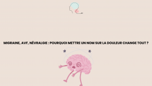 Migraine, AVF, Névralgie : Pourquoi mettre un nom sur la douleur change tout ?